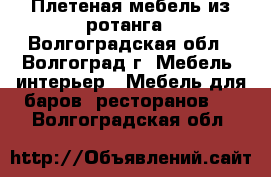 Плетеная мебель из ротанга - Волгоградская обл., Волгоград г. Мебель, интерьер » Мебель для баров, ресторанов   . Волгоградская обл.